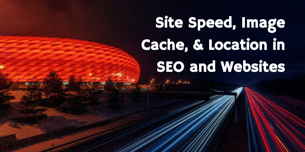 Speed, Image Cache & Location in SEO